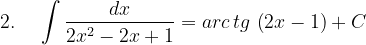 \dpi{120} 2.\; \; \; \; \int \frac{dx}{2x^{2}-2x+1}=arc\, tg\, \left ( 2x-1 \right )+C
